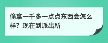 偷拿一千多一点点东西会怎么样？现在到派出所