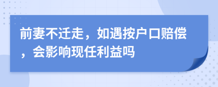 前妻不迁走，如遇按户口赔偿，会影响现任利益吗