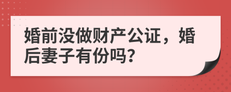 婚前没做财产公证，婚后妻子有份吗？