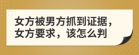 女方被男方抓到证据，女方要求，该怎么判