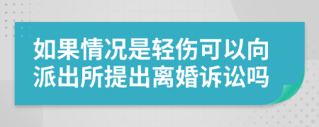 如果情况是轻伤可以向派出所提出离婚诉讼吗