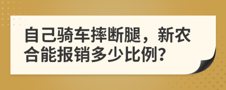 自己骑车摔断腿，新农合能报销多少比例？