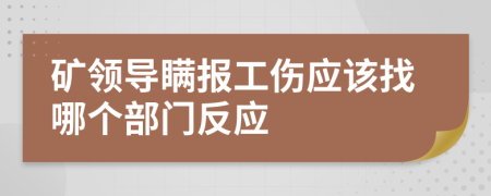 矿领导瞒报工伤应该找哪个部门反应