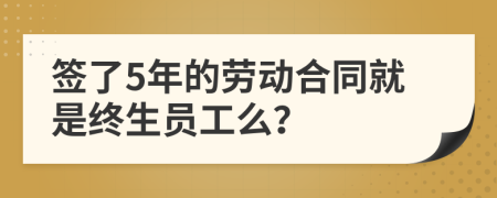 签了5年的劳动合同就是终生员工么？