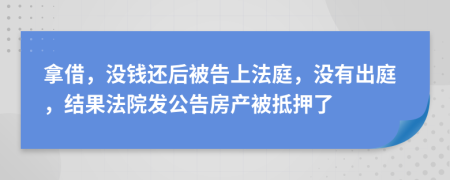 拿借，没钱还后被告上法庭，没有出庭，结果法院发公告房产被抵押了