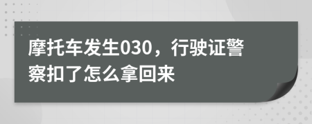 摩托车发生030，行驶证警察扣了怎么拿回来