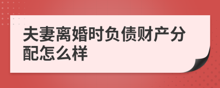 夫妻离婚时负债财产分配怎么样