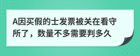 A因买假的士发票被关在看守所了，数量不多需要判多久