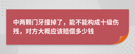 中两颗门牙撞掉了，能不能构成十级伤残，对方大概应该赔偿多少钱