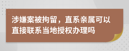 涉嫌案被拘留，直系亲属可以直接联系当地授权办理吗