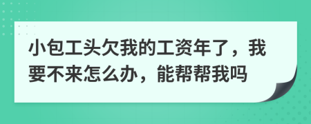 小包工头欠我的工资年了，我要不来怎么办，能帮帮我吗