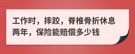 工作时，摔跤，脊椎骨折休息两年，保险能赔偿多少钱