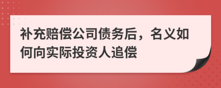 补充赔偿公司债务后，名义如何向实际投资人追偿