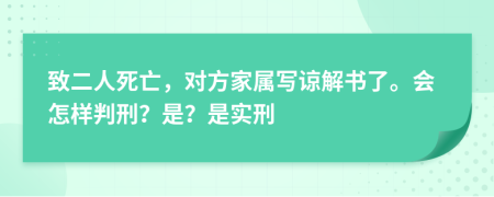 致二人死亡，对方家属写谅解书了。会怎样判刑？是？是实刑