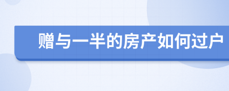 赠与一半的房产如何过户