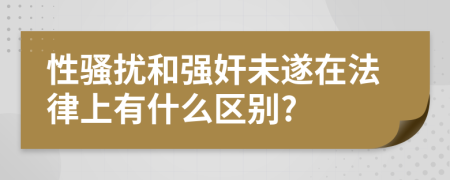 性骚扰和强奸未遂在法律上有什么区别?