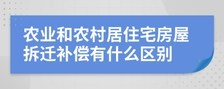 农业和农村居住宅房屋拆迁补偿有什么区别