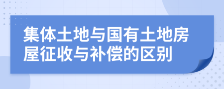 集体土地与国有土地房屋征收与补偿的区别