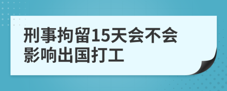 刑事拘留15天会不会影响出国打工