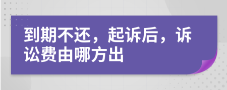 到期不还，起诉后，诉讼费由哪方出