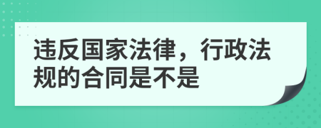 违反国家法律，行政法规的合同是不是