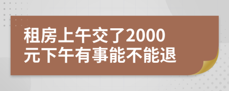 租房上午交了2000元下午有事能不能退