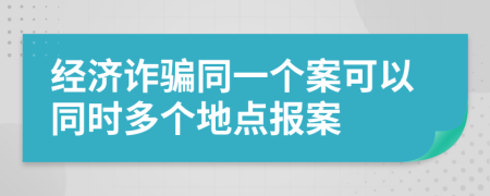 经济诈骗同一个案可以同时多个地点报案