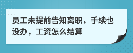 员工未提前告知离职，手续也没办，工资怎么结算