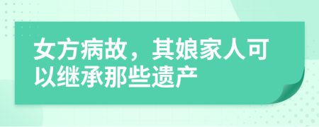 女方病故，其娘家人可以继承那些遗产