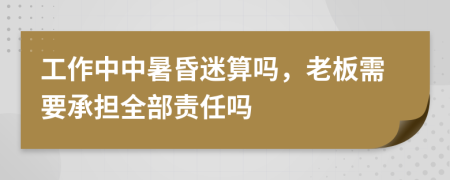 工作中中暑昏迷算吗，老板需要承担全部责任吗