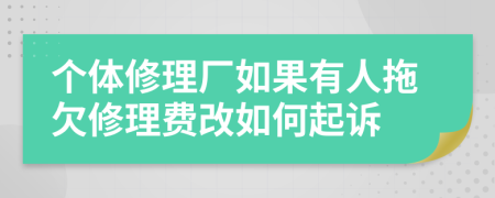 个体修理厂如果有人拖欠修理费改如何起诉