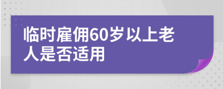 临时雇佣60岁以上老人是否适用