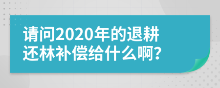 请问2020年的退耕还林补偿给什么啊？