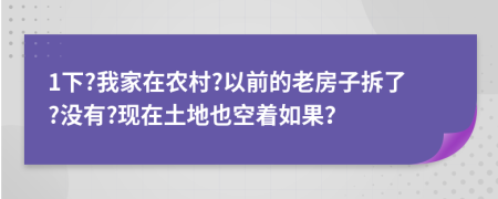 1下?我家在农村?以前的老房子拆了?没有?现在土地也空着如果？