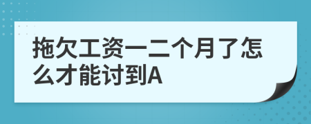 拖欠工资一二个月了怎么才能讨到A