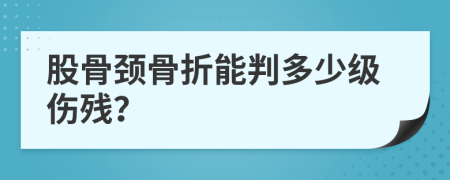 股骨颈骨折能判多少级伤残？