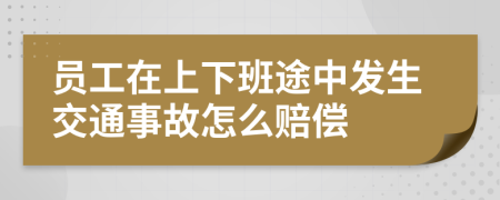 员工在上下班途中发生交通事故怎么赔偿