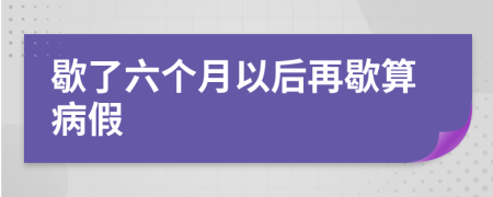 歇了六个月以后再歇算病假