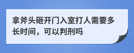 拿斧头砸开门入室打人需要多长时间，可以判刑吗