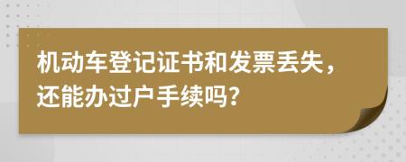 机动车登记证书和发票丢失，还能办过户手续吗？