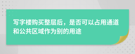 写字楼购买整层后，是否可以占用通道和公共区域作为别的用途