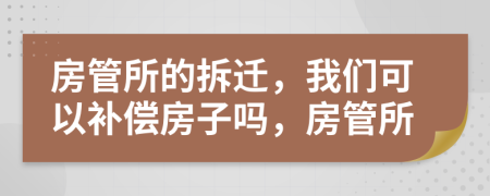 房管所的拆迁，我们可以补偿房子吗，房管所
