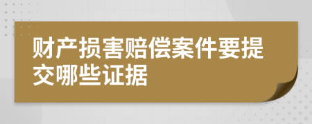 财产损害赔偿案件要提交哪些证据