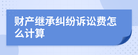 财产继承纠纷诉讼费怎么计算