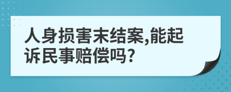 人身损害末结案,能起诉民事赔偿吗?