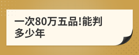 一次80万五品!能判多少年