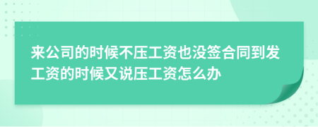 来公司的时候不压工资也没签合同到发工资的时候又说压工资怎么办