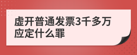 虚开普通发票3千多万应定什么罪