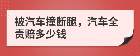 被汽车撞断腿，汽车全责赔多少钱