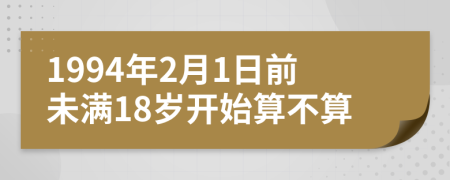 1994年2月1日前未满18岁开始算不算